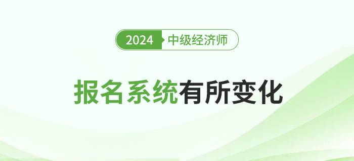 注意，2024年中級經(jīng)濟師考試報名全國統(tǒng)一系統(tǒng)有所變化！