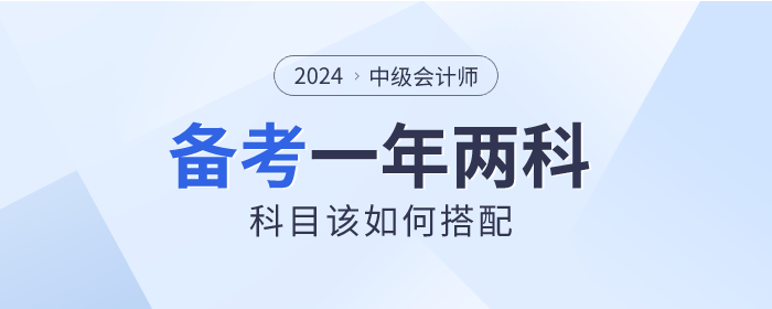 2024年中級(jí)會(huì)計(jì)一年備考兩科，如何選擇才適合？