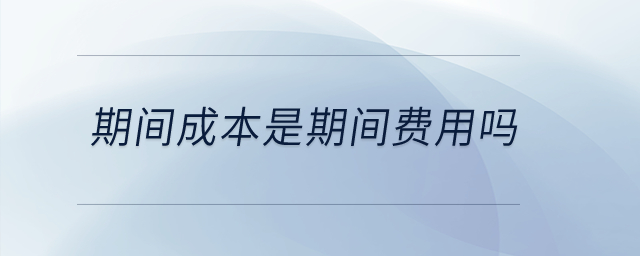 期間成本是期間費(fèi)用嗎？