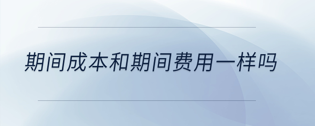 期間成本和期間費用一樣嗎？