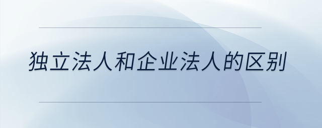 獨(dú)立法人和企業(yè)法人的區(qū)別？