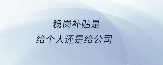 穩(wěn)崗補(bǔ)貼是給個人還是給公司