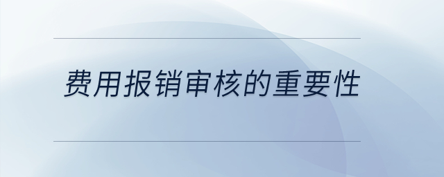 費(fèi)用報(bào)銷審核的重要性是什么？