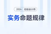 2024年《初級會計實(shí)務(wù)》科目特點(diǎn)及命題規(guī)律，新手考生速看！