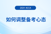 2024年3月acca考試在即，考生如何調(diào)整備考心態(tài)？