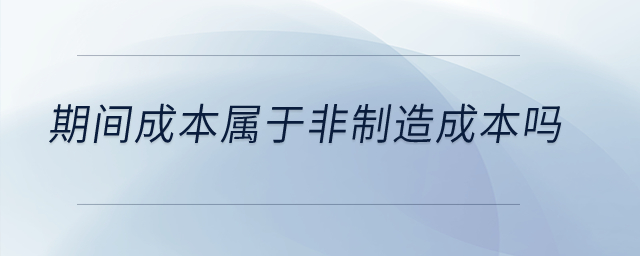 期間成本屬于非制造成本嗎？