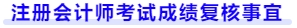 注冊會計(jì)師考試成績復(fù)核事宜