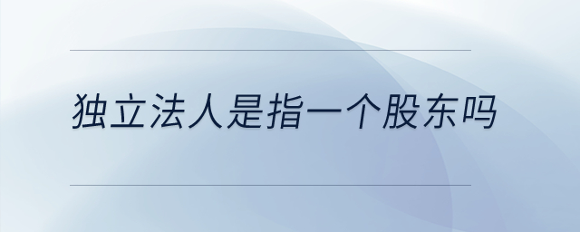 獨(dú)立法人是指一個(gè)股東嗎？