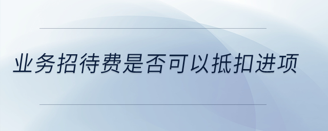 業(yè)務(wù)招待費(fèi)是否可以抵扣進(jìn)項(xiàng)？