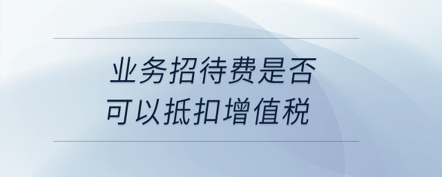 業(yè)務(wù)招待費(fèi)是否可以抵扣增值稅？