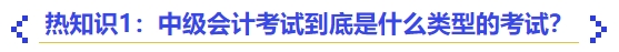 熱知識1：中級會計(jì)考試到底是什么類型的考試？