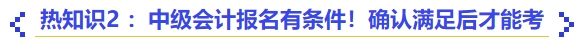 熱知識2 ：中級會計(jì)報(bào)名有條件！確認(rèn)滿足后才能考