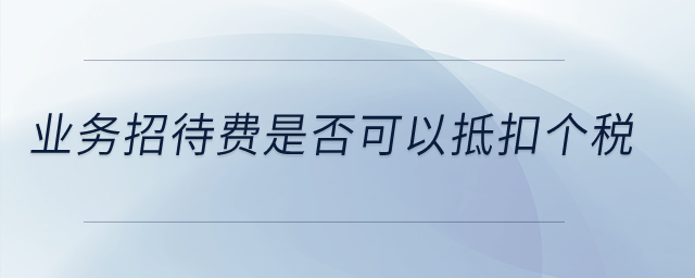 業(yè)務(wù)招待費(fèi)是否可以抵扣個(gè)稅？