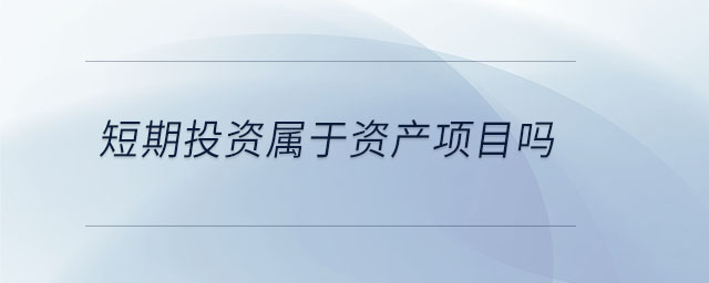 短期投資屬于資產(chǎn)項目嗎