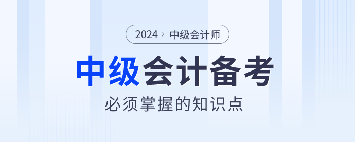 2024年中級會計備考學(xué)什么？必須掌握的知識點速看！