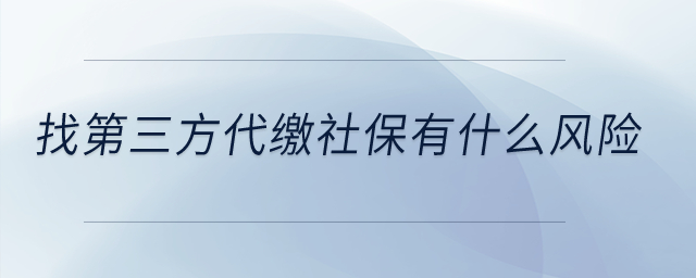 找第三方代繳社保有什么風(fēng)險(xiǎn)？