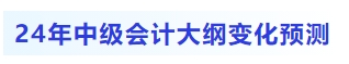 2024年中級會計大綱都有哪些變化預(yù)測？考生目前如何備考？