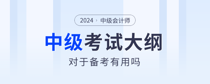 2024年中級(jí)會(huì)計(jì)師考試大綱有什么用？何時(shí)發(fā)布？