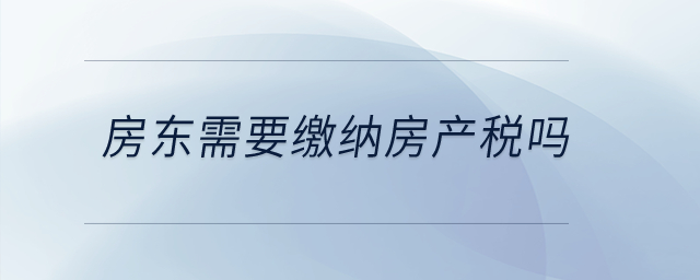 房東需要繳納房產(chǎn)稅嗎？