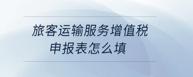 旅客運(yùn)輸服務(wù)增值稅申報(bào)表怎么填？