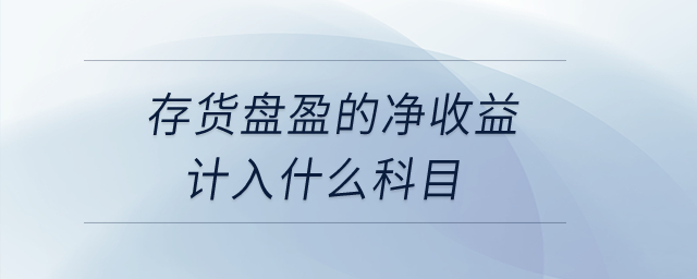 存貨盤盈的凈收益計(jì)入什么科目？