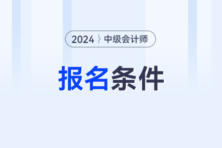 深圳中級會(huì)計(jì)的報(bào)名條件是什么？有清楚的嗎？