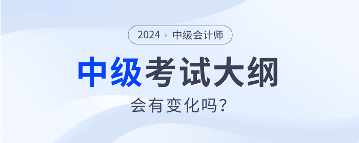 2024年中級(jí)會(huì)計(jì)師考試大綱發(fā)布了嗎？會(huì)有什么變動(dòng)嗎？