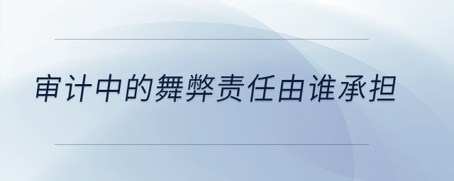 審計(jì)中的舞弊責(zé)任由誰承擔(dān)？