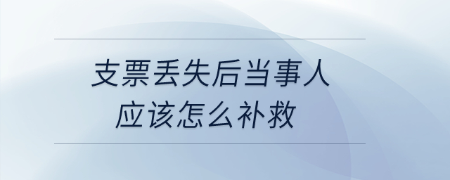 支票丟失后當事人應(yīng)該怎么補救？