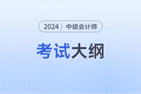 2024年中級(jí)會(huì)計(jì)實(shí)務(wù)教材目錄知道嗎？大綱發(fā)布的時(shí)間是什么時(shí)候？
