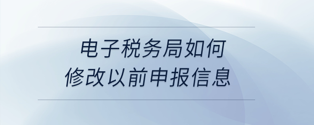 電子稅務(wù)局如何修改以前申報(bào)信息？