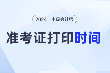 2024年中級(jí)會(huì)計(jì)的準(zhǔn)考證打印時(shí)間怎么定的？
