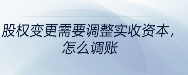 股權(quán)變更需要調(diào)整實收資本，怎么調(diào)賬