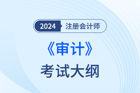 注冊(cè)會(huì)計(jì)師審計(jì)大綱2024年現(xiàn)已發(fā)布！