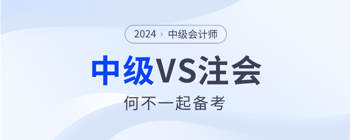 2024年注會(huì)大綱已公布，何不中級(jí)會(huì)計(jì)VS注會(huì)一起備考！