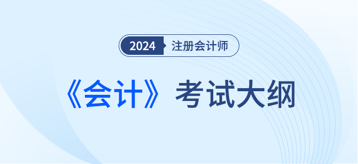 快來下載！2024年注會(huì)會(huì)計(jì)考試大綱現(xiàn)已發(fā)布！