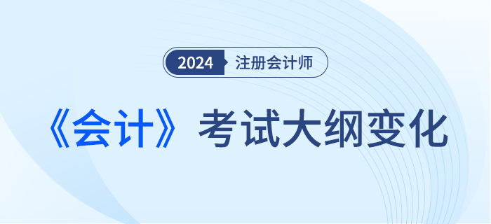 2024年注會會計考綱變化！新考季考綱有哪些變化！