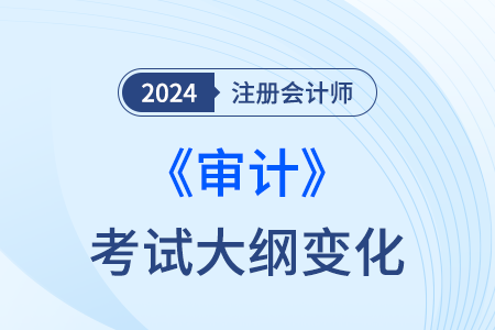 注冊會計師審計大綱變化2024年都有哪些？