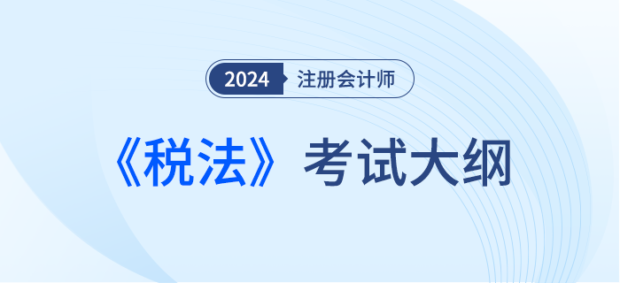 2024年注會(huì)稅法考試大綱下發(fā)！請(qǐng)勿錯(cuò)過！