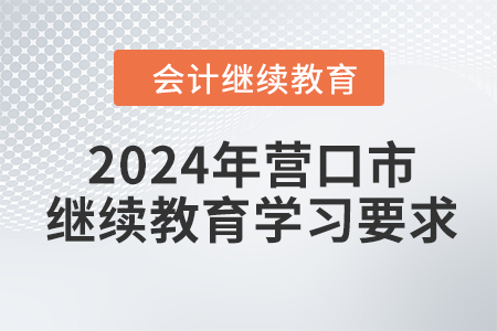 2024年遼寧省營(yíng)口市會(huì)計(jì)繼續(xù)教育學(xué)習(xí)要求