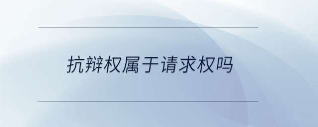 抗辯權(quán)屬于請求權(quán)嗎