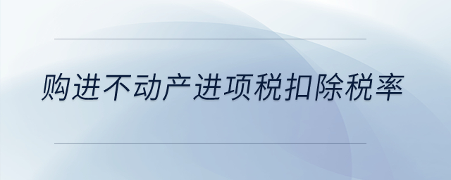 購進(jìn)不動產(chǎn)進(jìn)項稅扣除稅率是多少？