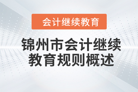 2024年遼寧省錦州市會計繼續(xù)教育規(guī)則概述