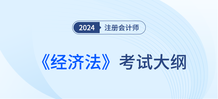 2024年注會經(jīng)濟法考試大綱已經(jīng)下發(fā)！快來下載！