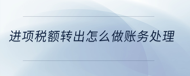 進(jìn)項(xiàng)稅額轉(zhuǎn)出怎么做賬務(wù)處理？