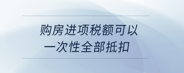 購房進(jìn)項稅額可以一次性全部抵扣？