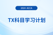 2024年accaTX科目學(xué)習(xí)計(jì)劃！新手必看！
