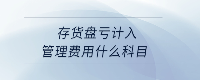 存貨盤虧計入管理費(fèi)用什么科目？