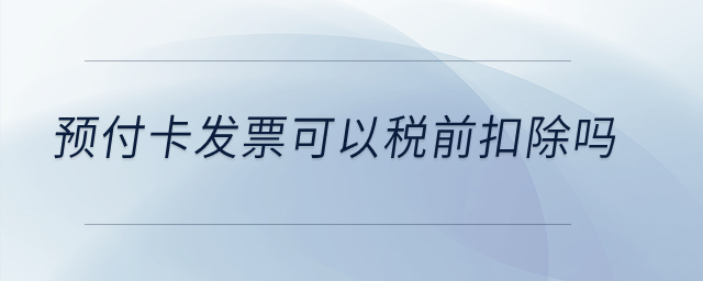 預付卡發(fā)票可以稅前扣除嗎？