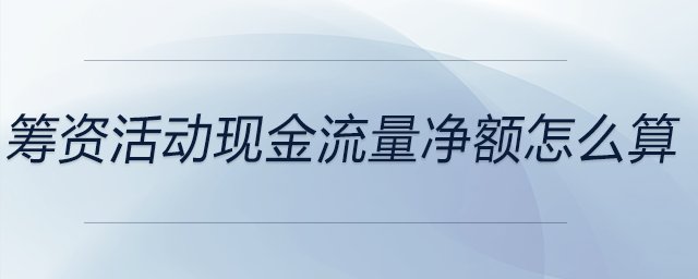 籌資活動現(xiàn)金流量凈額怎么算